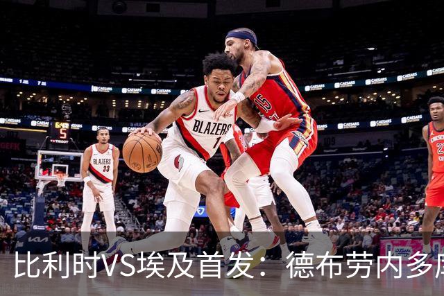 比利时VS埃及首发：德布劳内多库特罗萨德再战萨拉赫